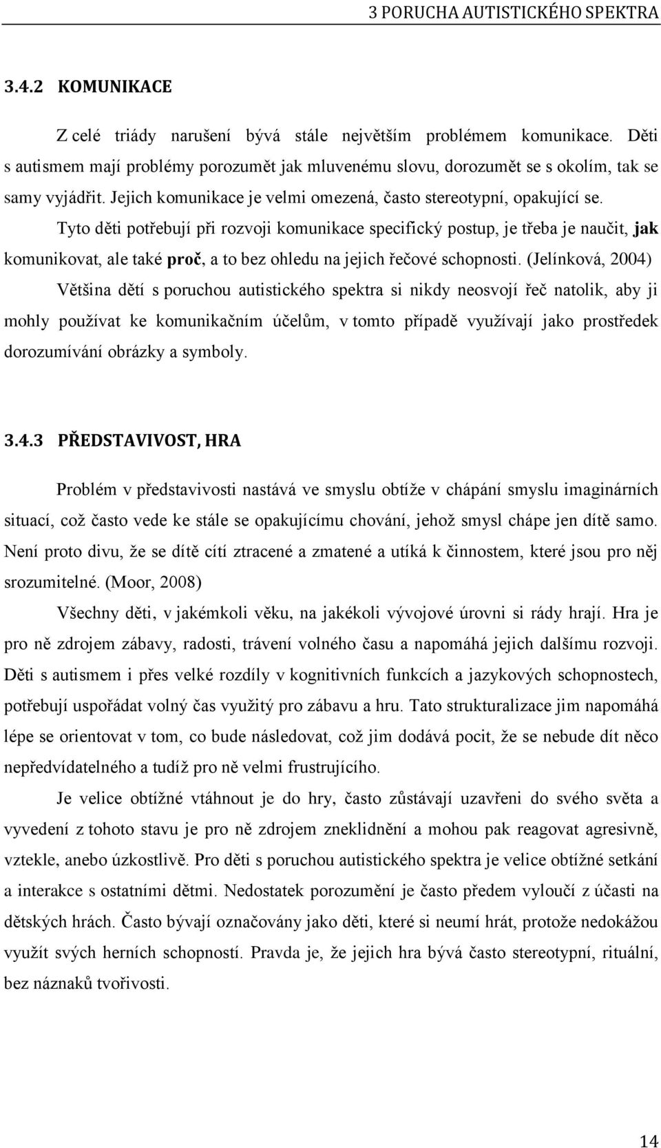 Tyto děti potřebují při rozvoji komunikace specifický postup, je třeba je naučit, jak komunikovat, ale také proč, a to bez ohledu na jejich řečové schopnosti.