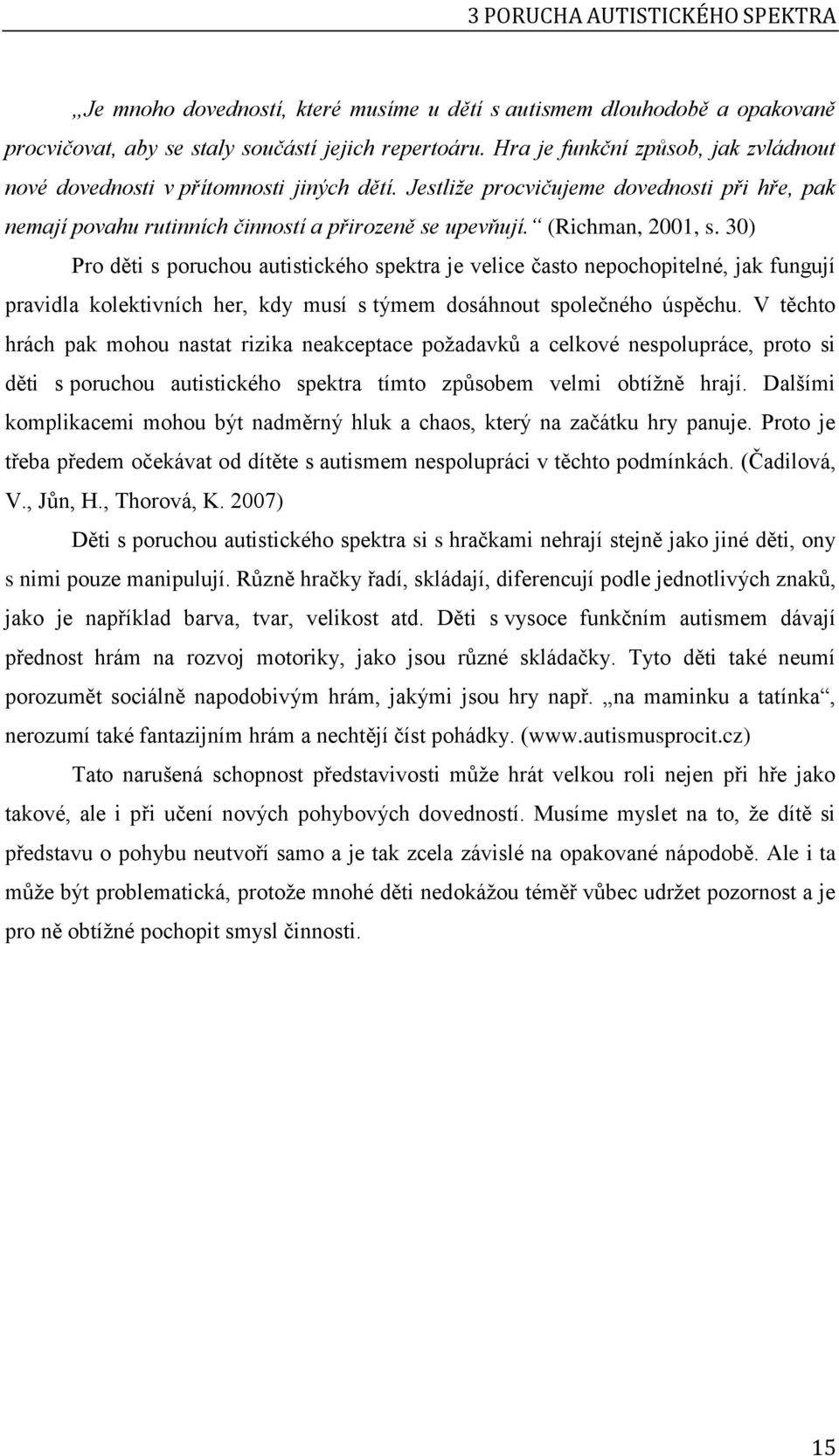 (Richman, 2001, s. 30) Pro děti s poruchou autistického spektra je velice často nepochopitelné, jak fungují pravidla kolektivních her, kdy musí s týmem dosáhnout společného úspěchu.