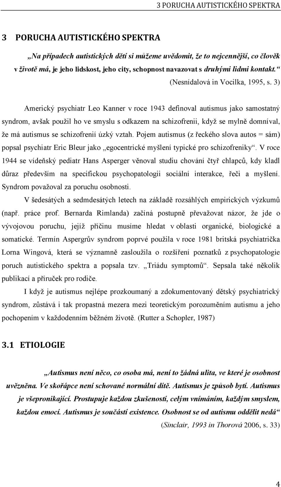 3) Americký psychiatr Leo Kanner v roce 1943 definoval autismus jako samostatný syndrom, avšak použil ho ve smyslu s odkazem na schizofrenii, když se mylně domníval, že má autismus se schizofrenií