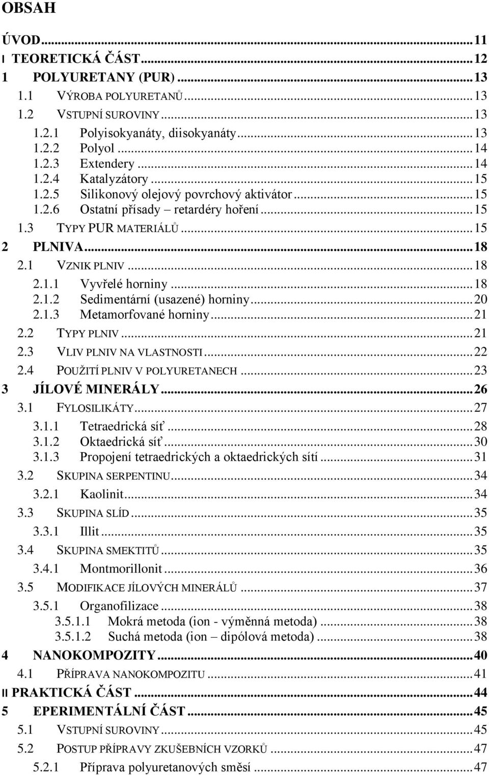 .. 18 2.1.2 Sedimentární (usazené) horniny... 20 2.1.3 Metamorfované horniny... 21 2.2 TYPY PLNIV... 21 2.3 VLIV PLNIV NA VLASTNOSTI... 22 2.4 POUŢITÍ PLNIV V POLYURETANECH... 23 3 JÍLOVÉ MINERÁLY.