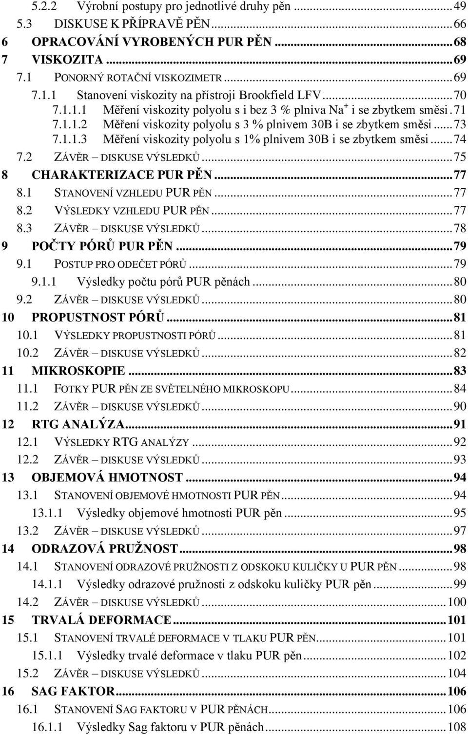 .. 74 7.2 ZÁVĚR DISKUSE VÝSLEDKŮ... 75 8 CHARAKTERIZACE PUR PĚN... 77 8.1 STANOVENÍ VZHLEDU PUR PĚN... 77 8.2 VÝSLEDKY VZHLEDU PUR PĚN... 77 8.3 ZÁVĚR DISKUSE VÝSLEDKŮ... 78 9 POČTY PÓRŮ PUR PĚN.