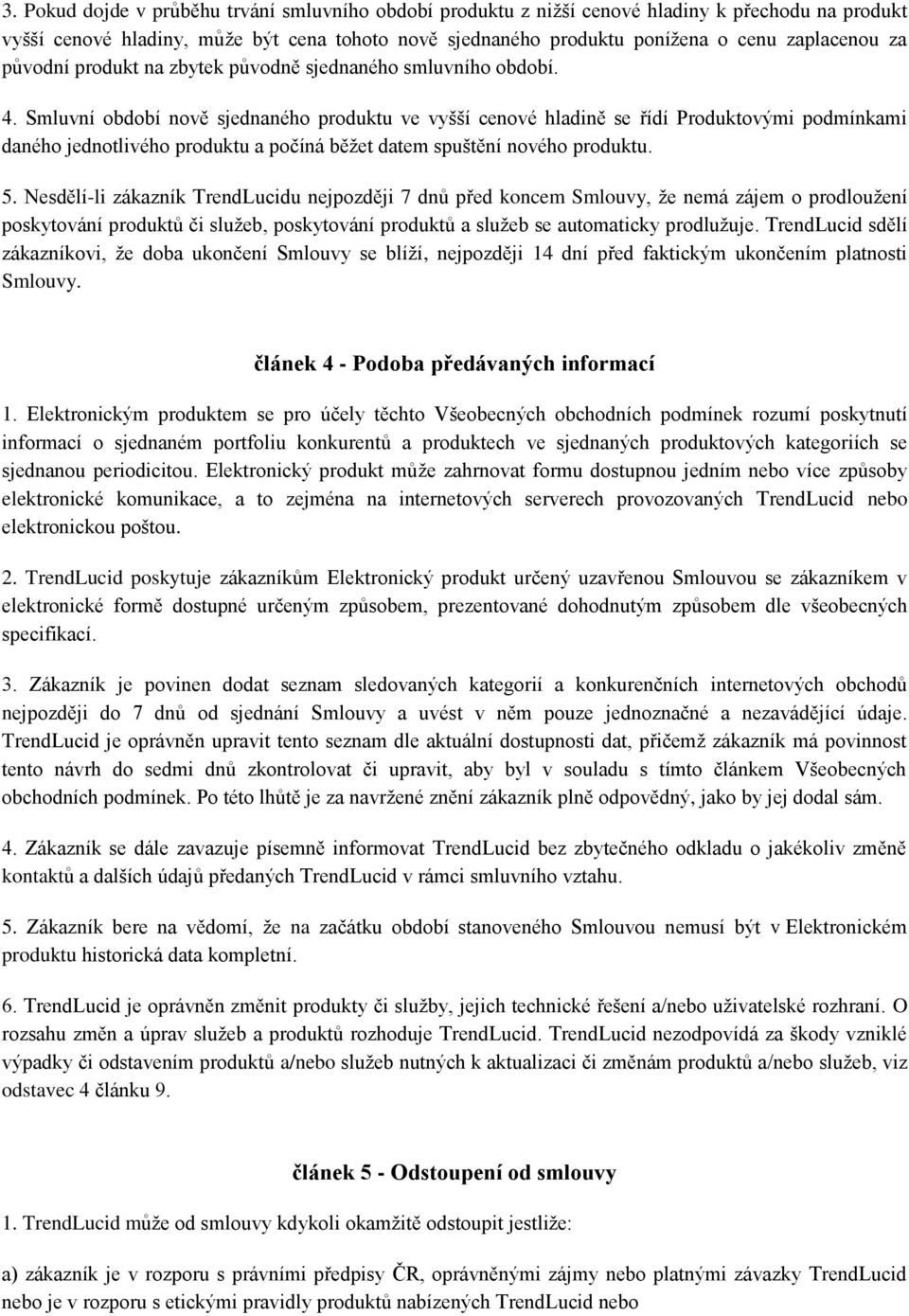 Smluvní období nově sjednaného produktu ve vyšší cenové hladině se řídí Produktovými podmínkami daného jednotlivého produktu a počíná běžet datem spuštění nového produktu. 5.