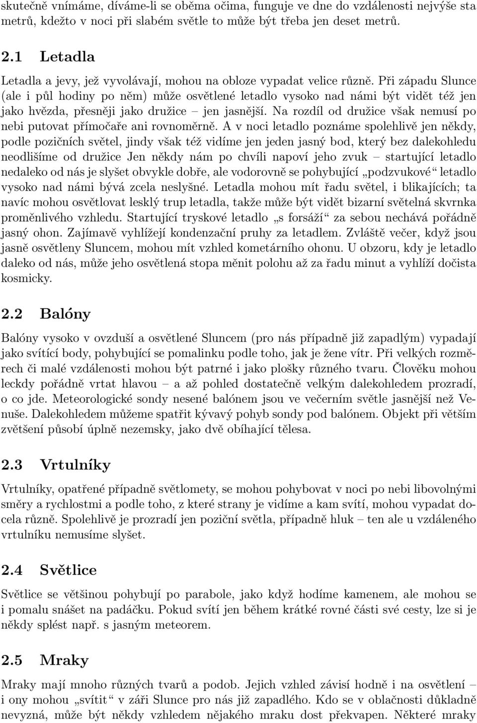 Při západu Slunce (ale i půl hodiny po něm) může osvětlené letadlo vysoko nad námi být vidět též jen jako hvězda, přesněji jako družice jen jasnější.