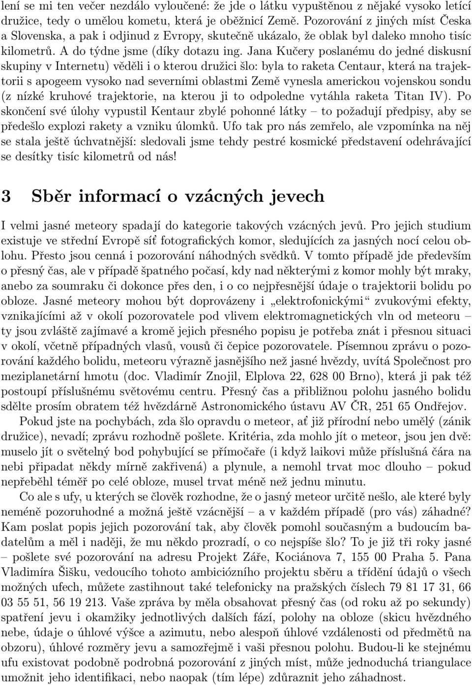 Jana Kučery poslanému do jedné diskusní skupiny v Internetu) věděli i o kterou družici šlo: byla to raketa Centaur, která na trajektorii s apogeem vysoko nad severními oblastmi Země vynesla americkou