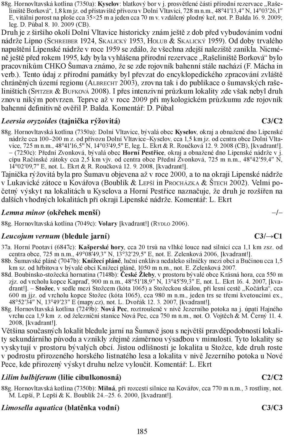 10. 2009 (CB). Druh je z širšího okolí Dolní Vltavice historicky znám ještě z dob před vybudováním vodní nádrže Lipno (SCHREIBER 1924, SKALICKÝ 1953, HOLUB & SKALICKÝ 1959).