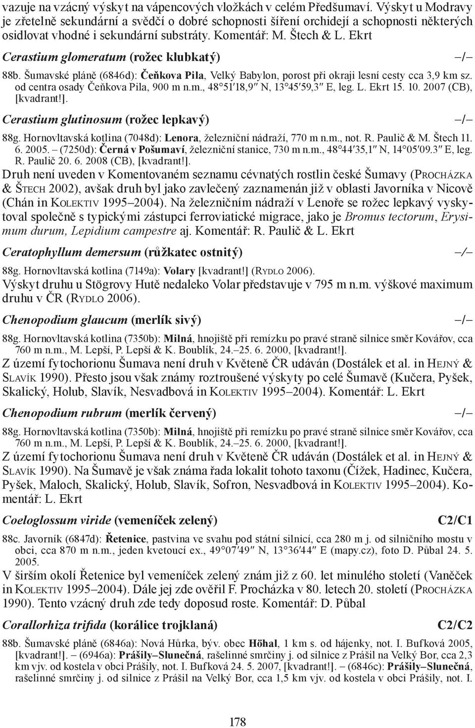 Ekrt Cerastium glomeratum (rožec klubkatý) 88b. Šumavské pláně (6846d): Čeňkova Pila, Velký Babylon, porost při okraji lesní cesty cca 3,9 km sz. od centra osady Čeňkova Pila, 900 m n.m., 48 51 18,9 N, 13 45 59,3 E, leg.