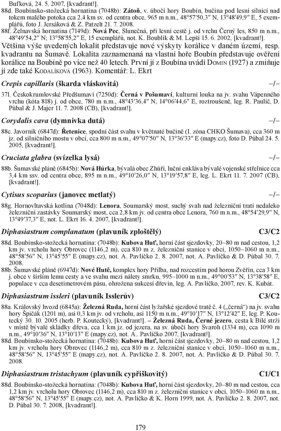 Boublík & M. Lepší 15. 6. 2002, [kvadrant!]. Většina výše uvedených lokalit představuje nové výskyty korálice v daném území, resp. kvadrantu na Šumavě.