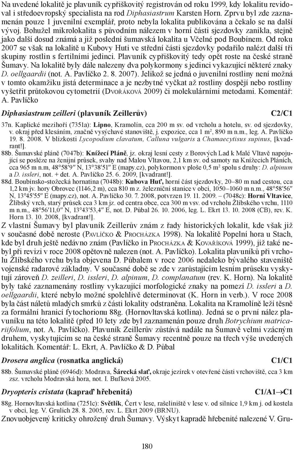 Bohužel mikrolokalita s původním nálezem v horní části sjezdovky zanikla, stejně jako další dosud známá a již poslední šumavská lokalita u Včelné pod Boubínem.