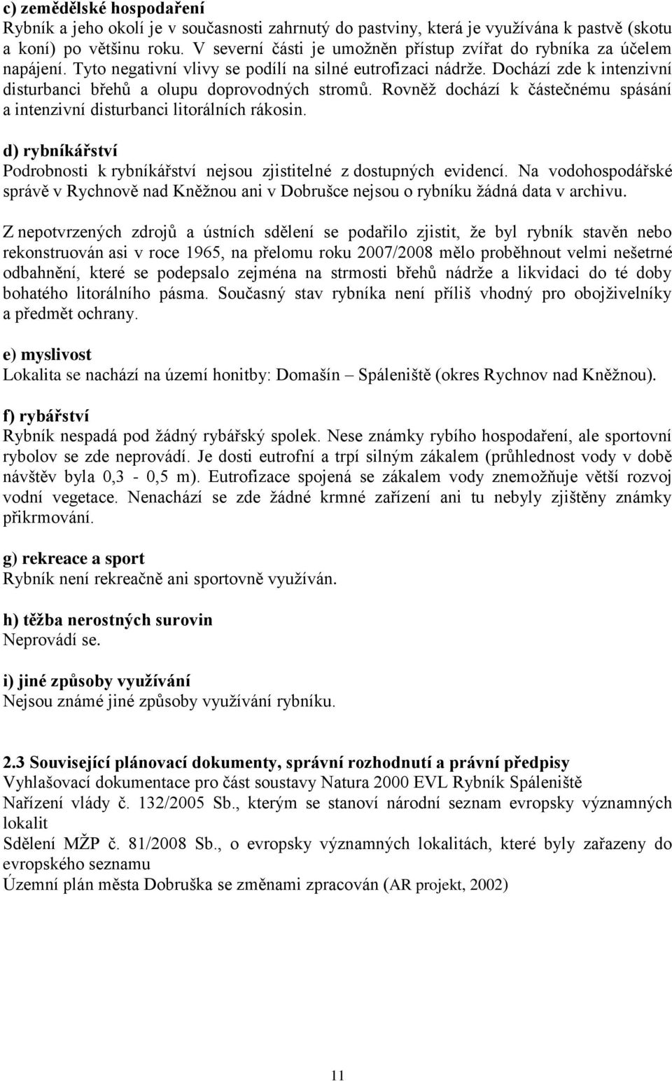 Dochází zde k intenzivní disturbanci břehů a olupu doprovodných stromů. Rovněţ dochází k částečnému spásání a intenzivní disturbanci litorálních rákosin.