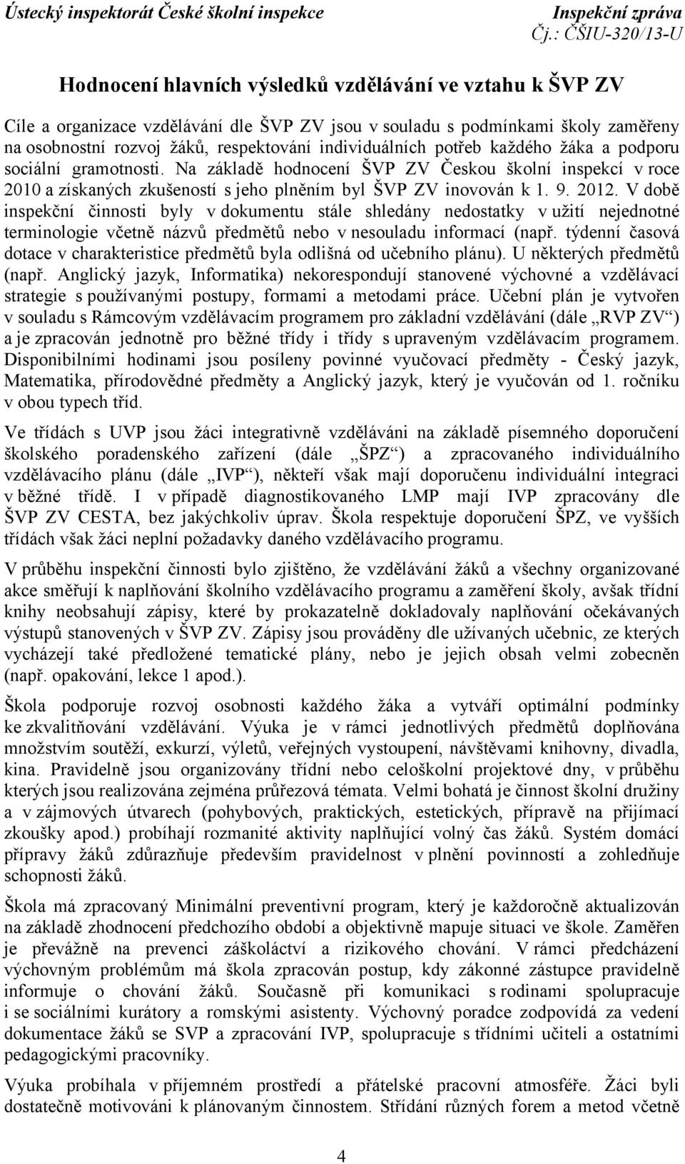 V době inspekční činnosti byly vdokumentu stále shledány nedostatky v užití nejednotné terminologie včetně názvů předmětů nebo v nesouladu informací (např.