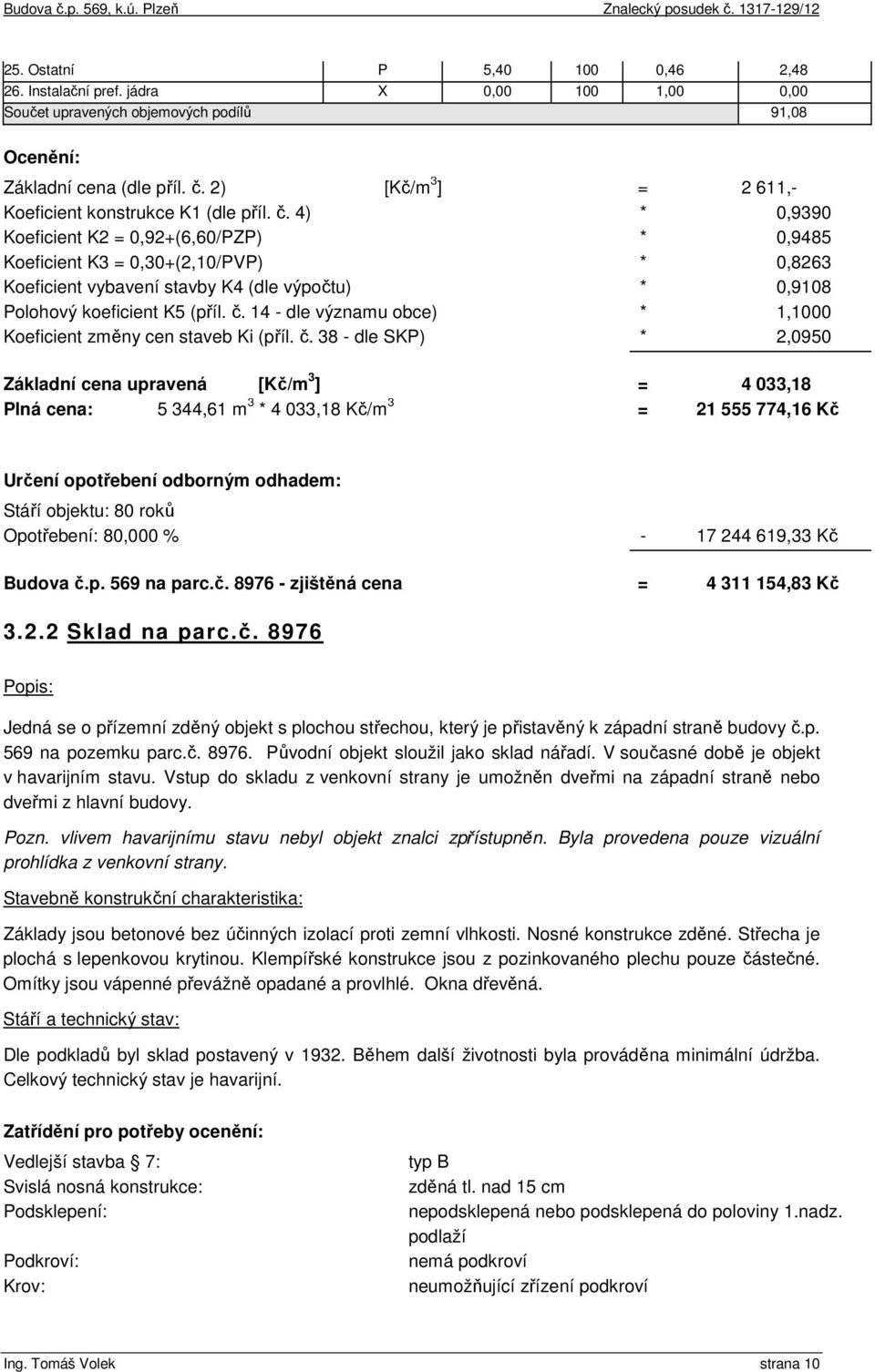 4) * 0,9390 Koeficient K2 = 0,92+(6,60/PZP) * 0,9485 Koeficient K3 = 0,30+(2,10/PVP) * 0,8263 Koeficient vybavení stavby K4 (dle výpočtu) * 0,9108 Polohový koeficient K5 (příl. č.