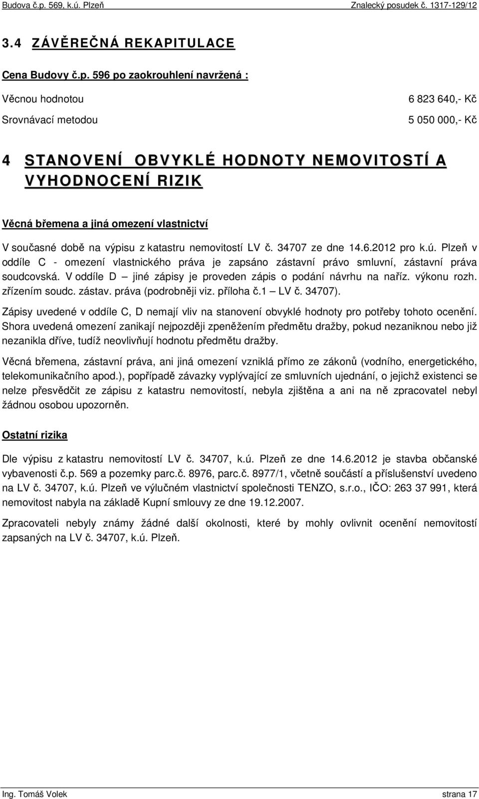 současné době na výpisu z katastru nemovitostí LV č. 34707 ze dne 14.6.2012 pro k.ú. Plzeň v oddíle C - omezení vlastnického práva je zapsáno zástavní právo smluvní, zástavní práva soudcovská.