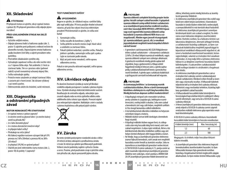 Doporučujeme omotat hadicovou spojku kouskem čisté látky a zajistit provázkem nebo gumičkou. Před delším skladováním vyměňte olej.