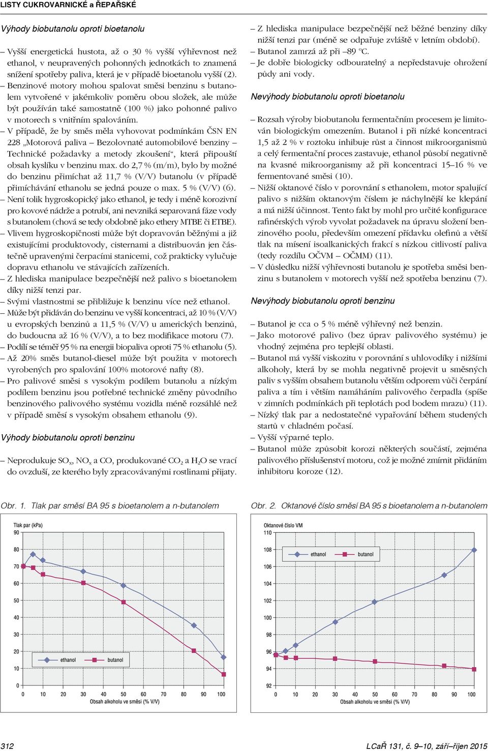 Benzinové motory mohou spalovat směsi benzinu s butanolem vytvořené v jakémkoliv poměru obou složek, ale může být používán také samostatně (100 %) jako pohonné palivo v motorech s vnitřním spalováním.