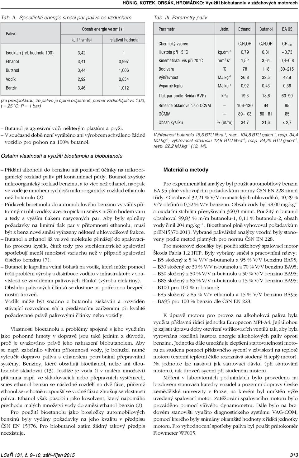 hodnota 100) 3,42 1 Ethanol 3,41 0,997 Butanol 3,44 1,006 Vodík 2,92 0,854 Benzin 3,46 1,012 (za předpokladu, že palivo je úplně odpařené, poměr vzduch/palivo 1,00, t = 25 C, P = 1 bar) Přidání
