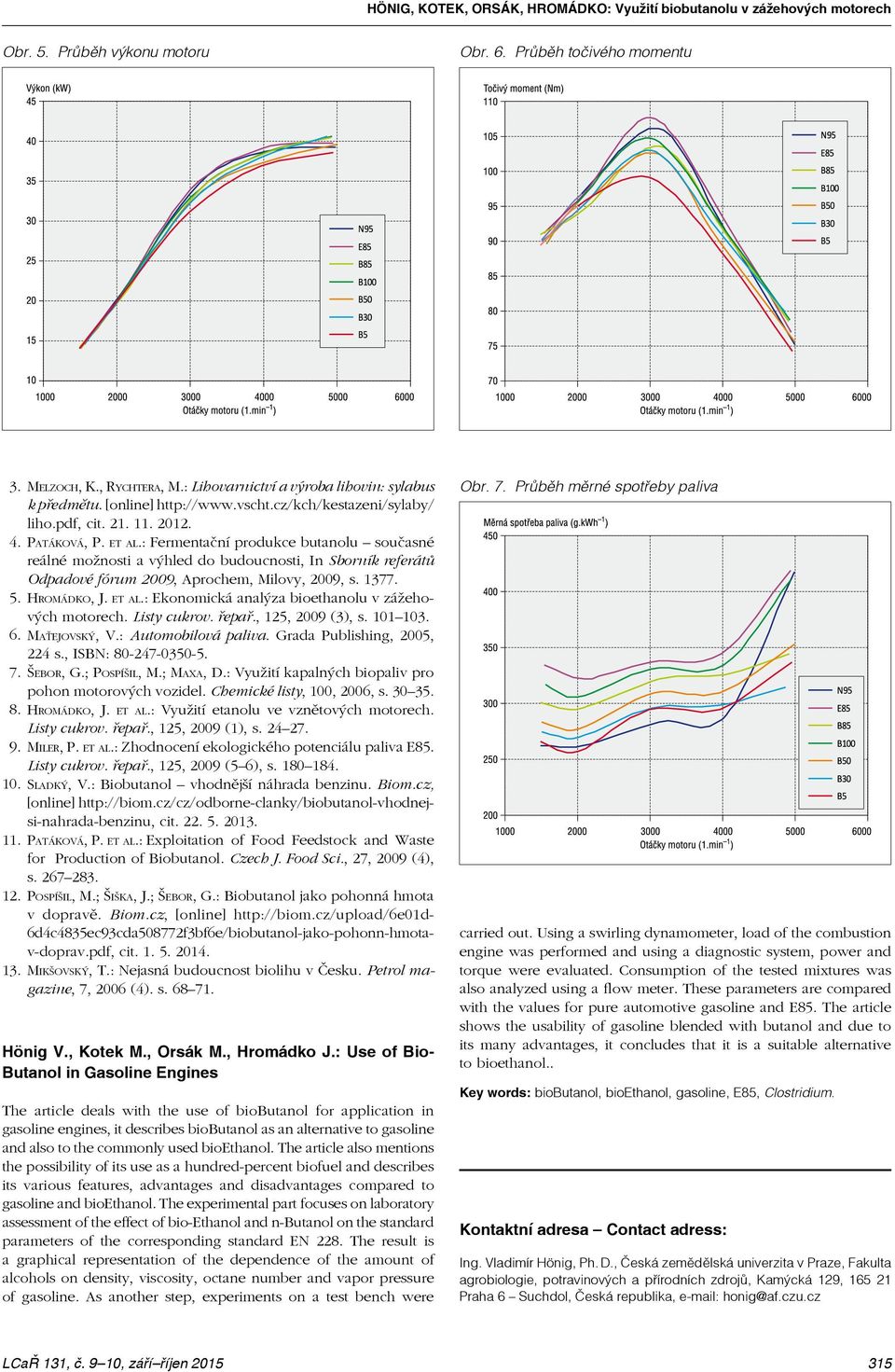 1377. 5. Hromádko, J. et al.: Ekonomická analýza bioethanolu v zážehových motorech. Listy cukrov. řepař., 125, 2009 (3), s. 101 103. 6. Maťejovský, V.: Automobilová paliva.