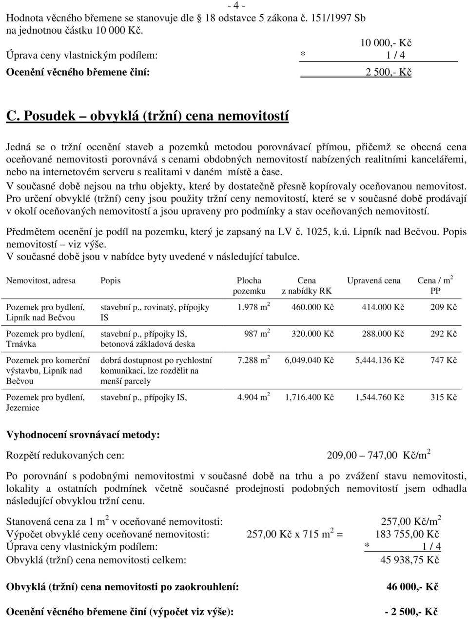 Posudek obvyklá (tržní) cena nemovitostí Jedná se o tržní ocenění staveb a pozemků metodou porovnávací přímou, přičemž se obecná cena oceňované nemovitosti porovnává s cenami obdobných nemovitostí