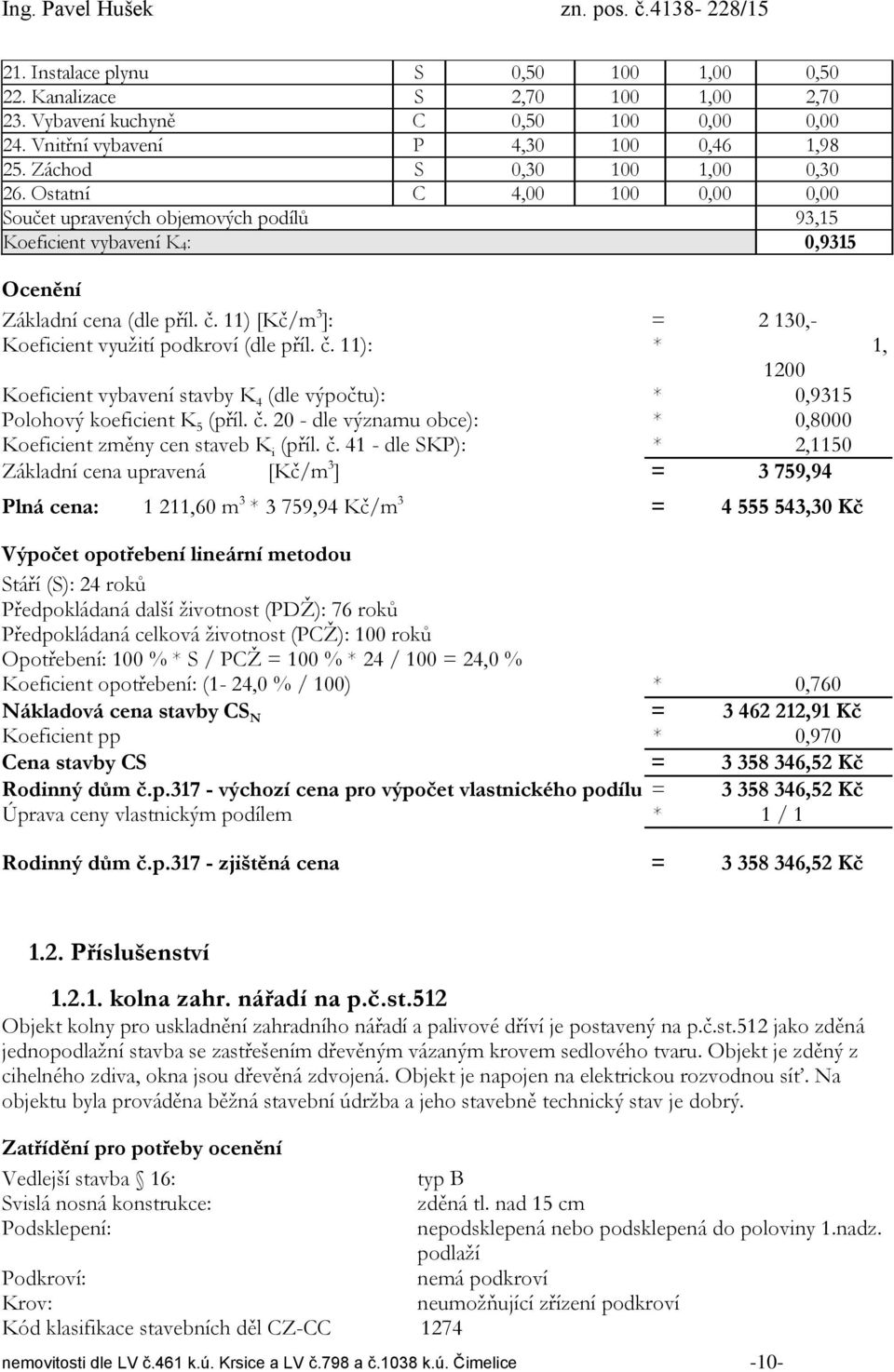 11) [Kč/m 3 ]: = 2 130,- Koeficient využití podkroví (dle příl. č. 11): * 1, 1200 Koeficient vybavení stavby K 4 (dle výpočtu): * 0,9315 Polohový koeficient K 5 (příl. č. 20 - dle významu obce): * 0,8000 Koeficient změny cen staveb K i (příl.