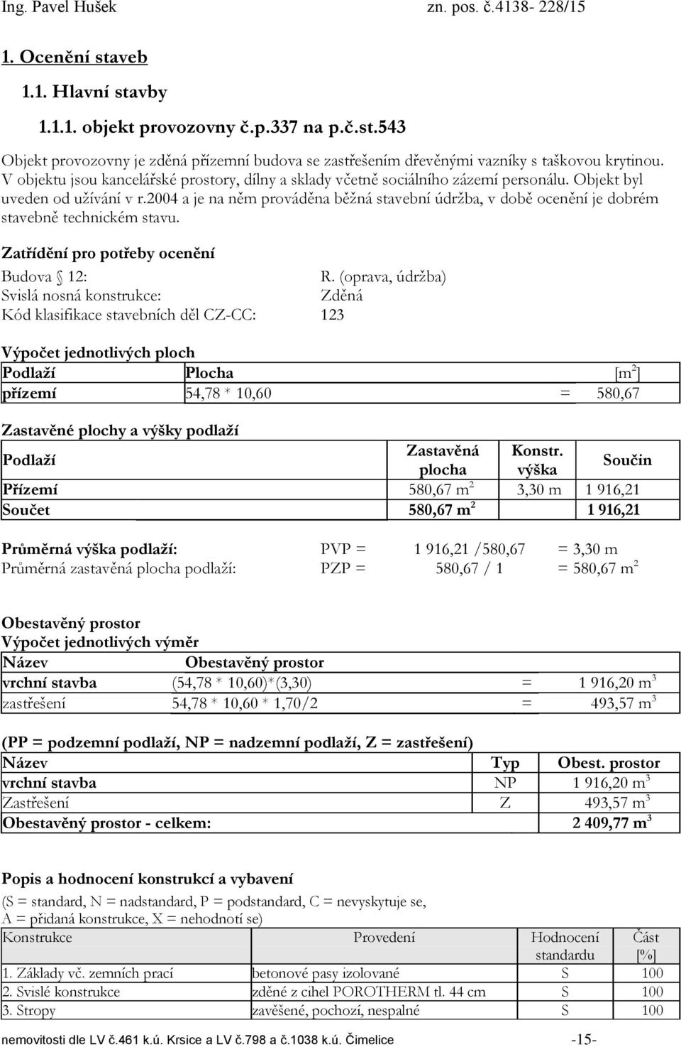 2004 a je na něm prováděna běžná stavební údržba, v době ocenění je dobrém stavebně technickém stavu. Zatřídění pro potřeby ocenění Budova 12: R.