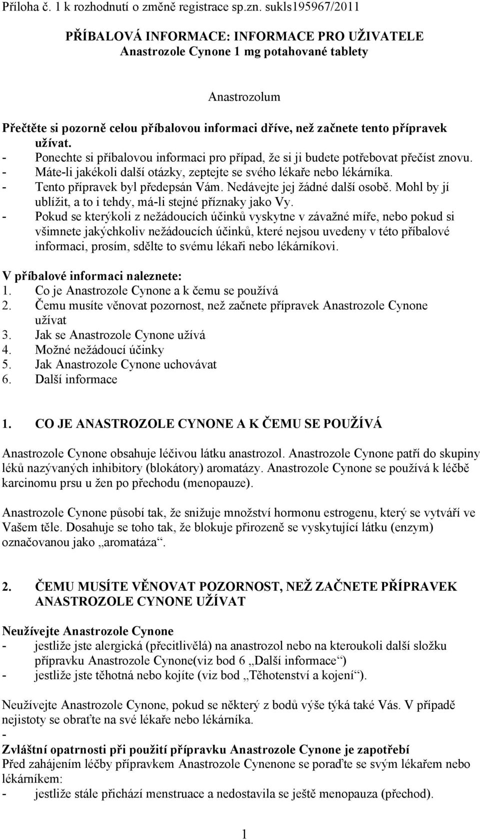 užívat. - Ponechte si příbalovou informaci pro případ, že si ji budete potřebovat přečíst znovu. - Máte-li jakékoli další otázky, zeptejte se svého lékaře nebo lékárníka.