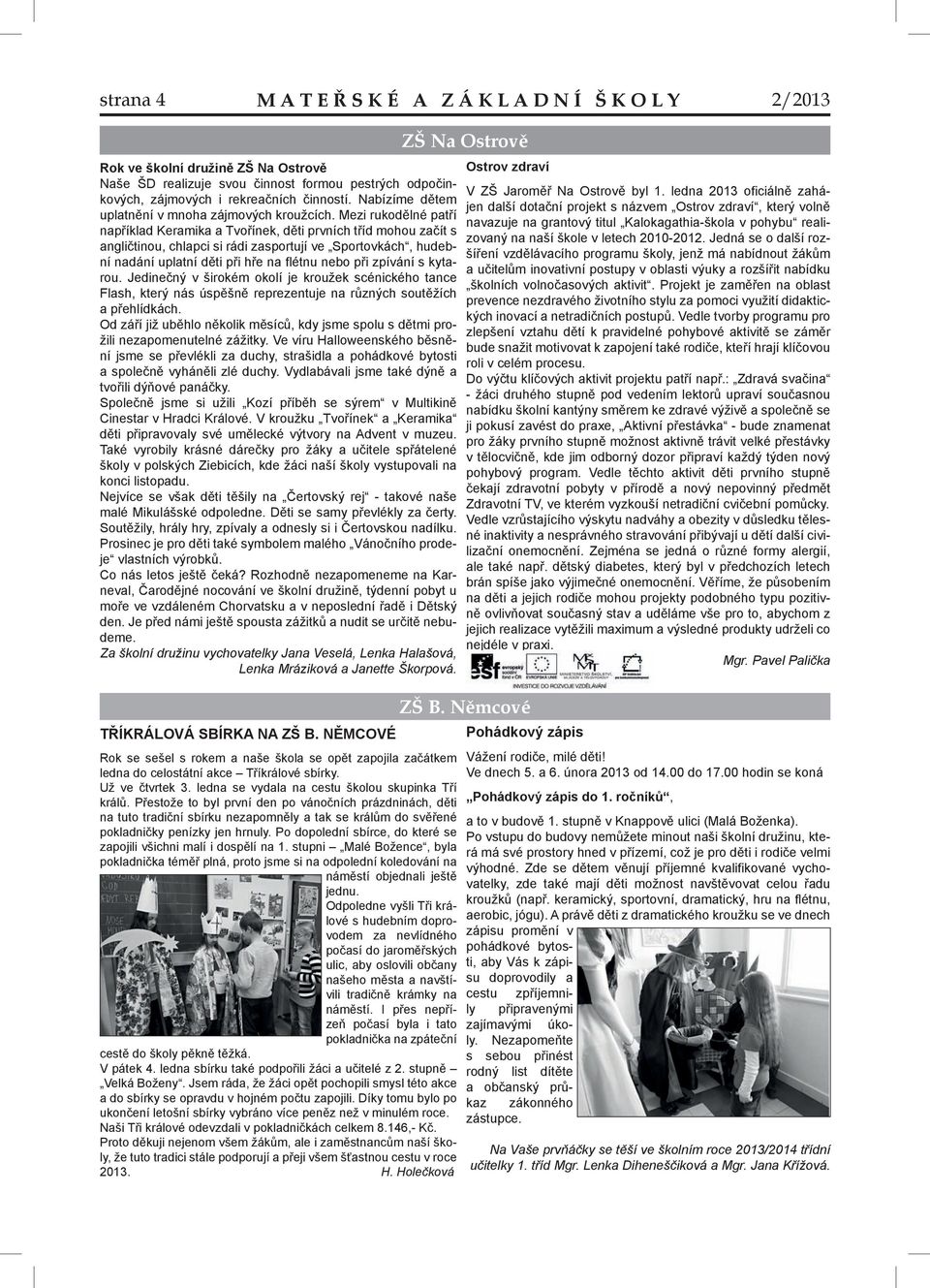 Mezi rukodělné patří například Keramika a Tvořínek, děti prvních tříd mohou začít s angličtinou, chlapci si rádi zasportují ve Sportovkách, hudební nadání uplatní děti při hře na flétnu nebo při