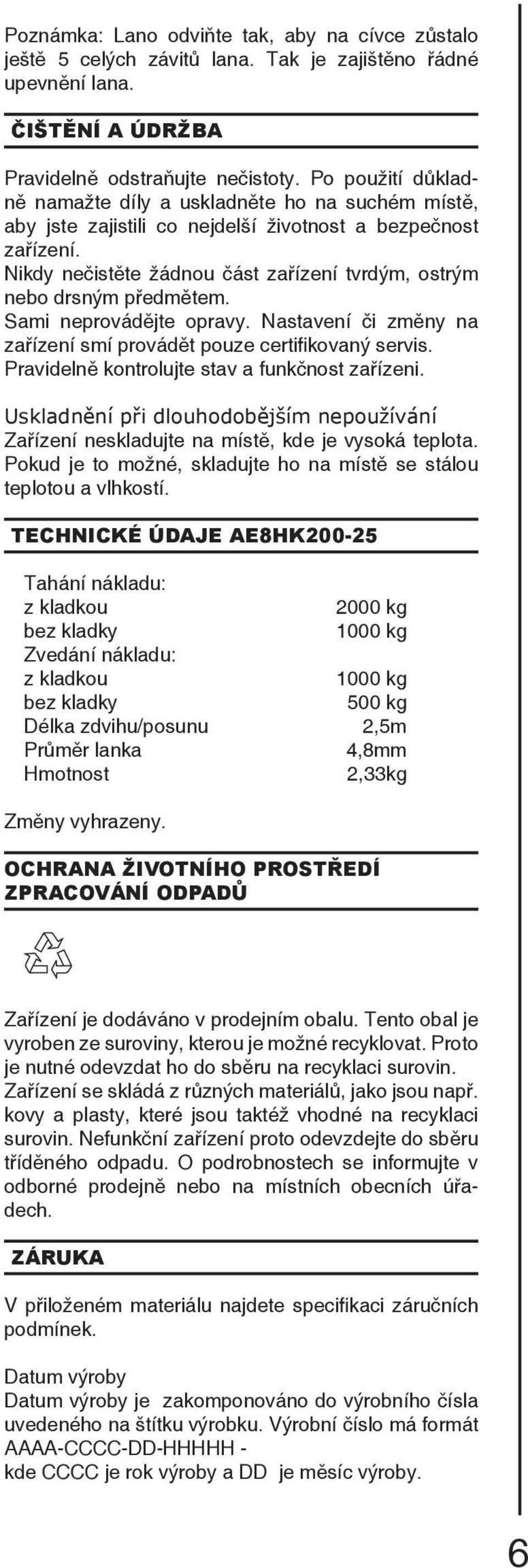 Nikdy nečistěte žádnou část zařízení tvrdým, ostrým nebo drsným předmětem. Sami neprovádějte opravy. Nastavení či změny na zařízení smí provádět pouze certifikovaný servis.