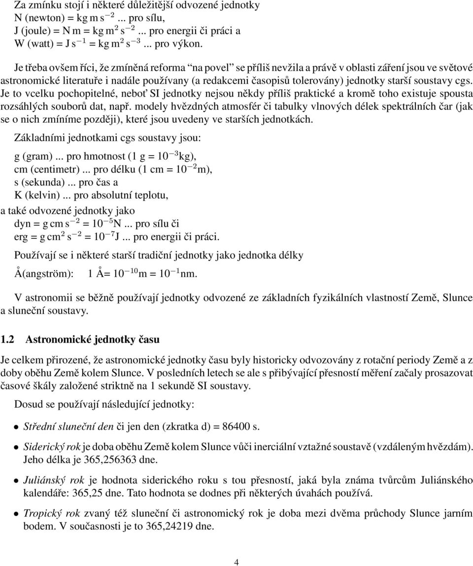 starší soustavy cgs. Je to vcelku pochopitelné, nebot SI jednotky nejsou někdy příliš praktické a kromě toho existuje spousta rozsáhlých souborů dat, např.
