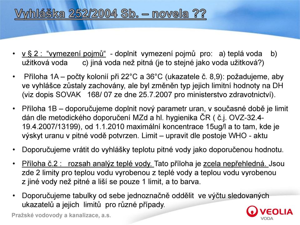 Příloha 1B doporučujeme doplnit nový parametr uran, v současné době je limit dán dle metodického doporučení MZd a hl. hygienika ČR ( č.j. OVZ-32.4-19.4.2007/13199), od 1.1.2010 maximální koncentrace 15ug/l a to tam, kde je výskyt uranu v pitné vodě potvrzen.