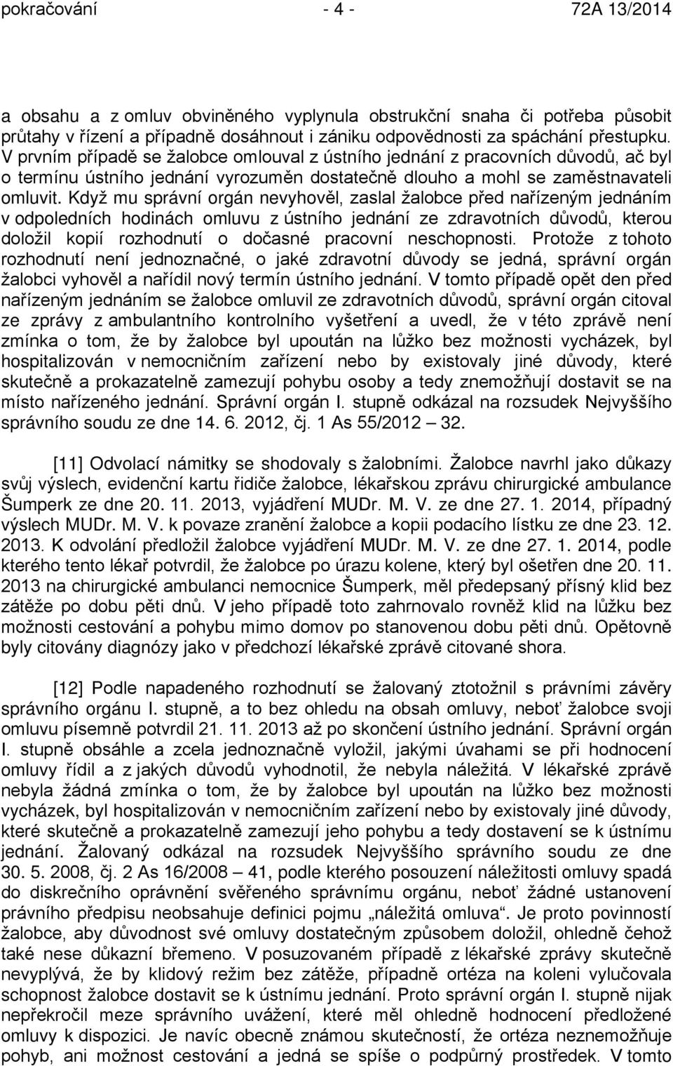 Když mu správní orgán nevyhověl, zaslal žalobce před nařízeným jednáním v odpoledních hodinách omluvu z ústního jednání ze zdravotních důvodů, kterou doložil kopií rozhodnutí o dočasné pracovní