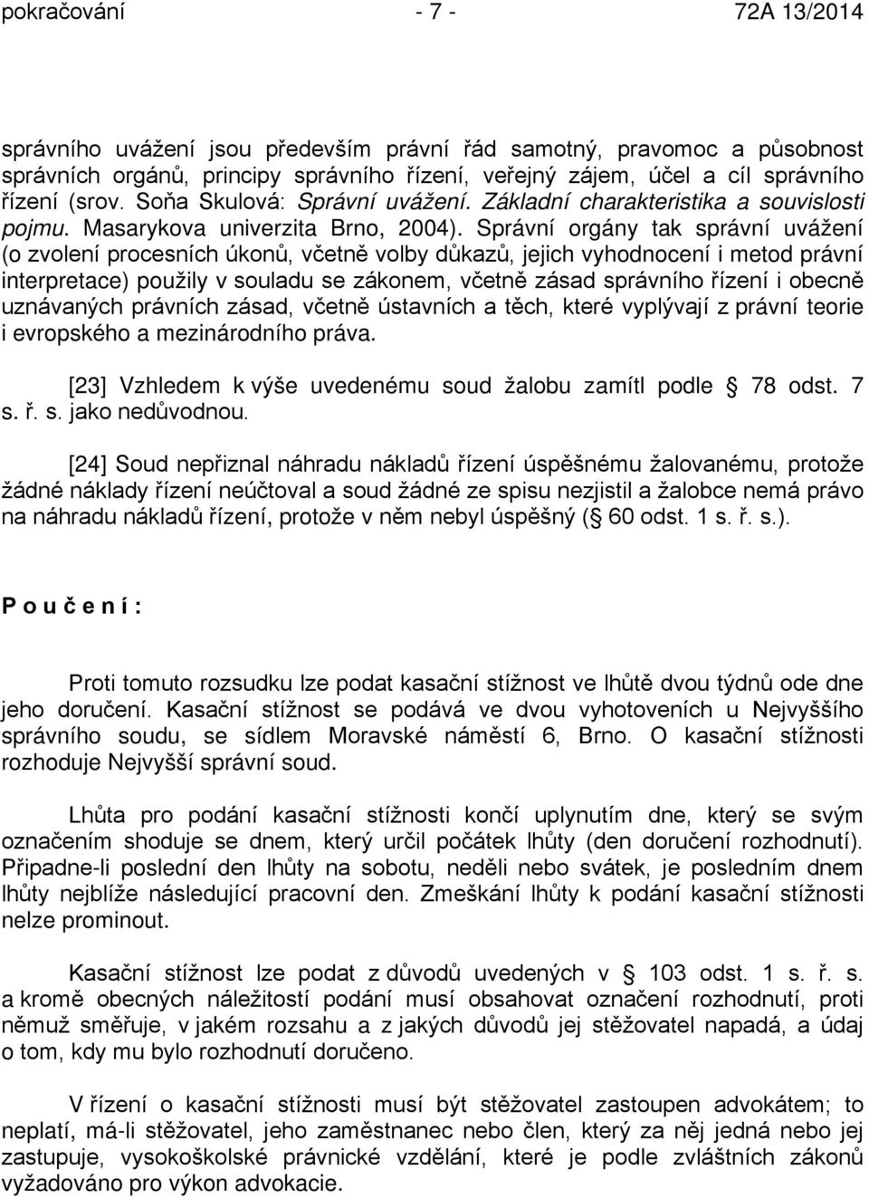 Správní orgány tak správní uvážení (o zvolení procesních úkonů, včetně volby důkazů, jejich vyhodnocení i metod právní interpretace) použily v souladu se zákonem, včetně zásad správního řízení i