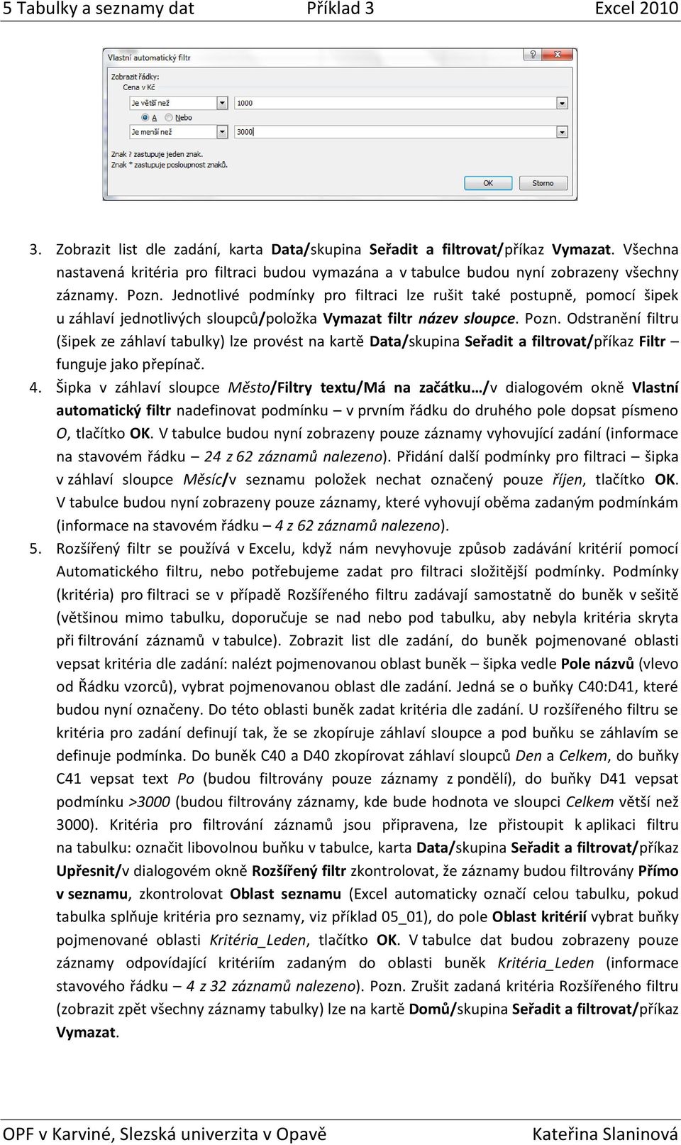 Odstranění filtru (šipek ze záhlaví tabulky) lze provést na kartě Data/skupina Seřadit a filtrovat/příkaz Filtr funguje jako přepínač. 4.