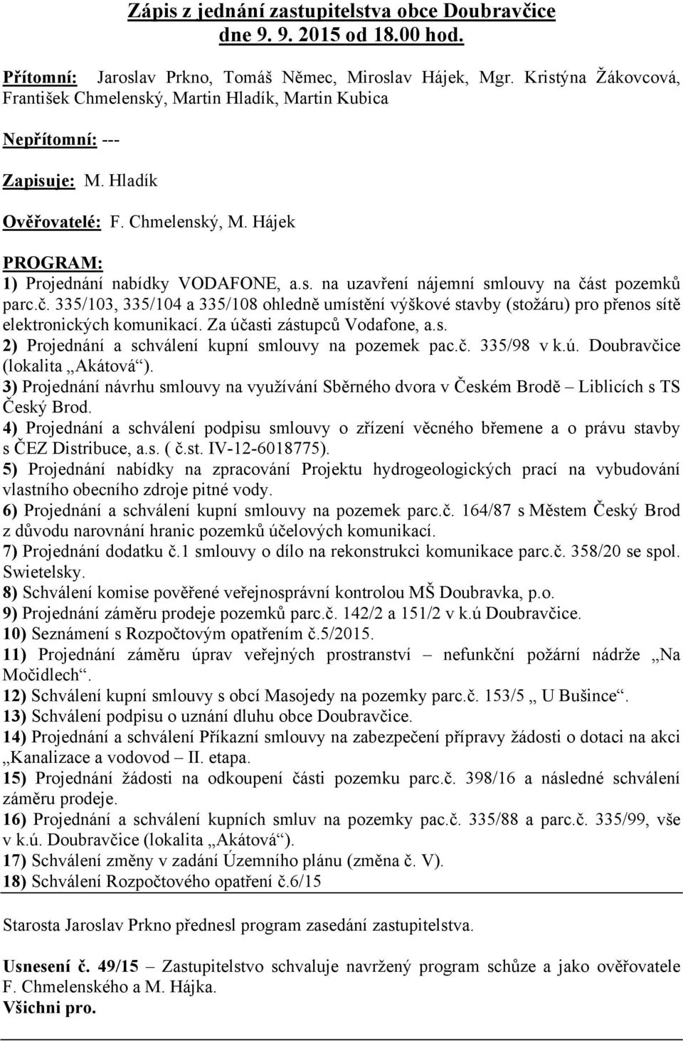 č. 335/103, 335/104 a 335/108 ohledně umístění výškové stavby (stožáru) pro přenos sítě elektronických komunikací. Za účasti zástupců Vodafone, a.s. 2) Projednání a schválení kupní smlouvy na pozemek pac.