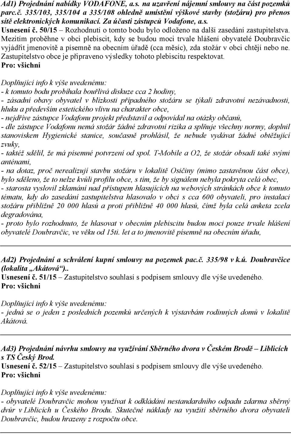 Mezitím proběhne v obci plebiscit, kdy se budou moci trvale hlášení obyvatelé Doubravčic vyjádřit jmenovitě a písemně na obecním úřadě (cca měsíc), zda stožár v obci chtějí nebo ne.