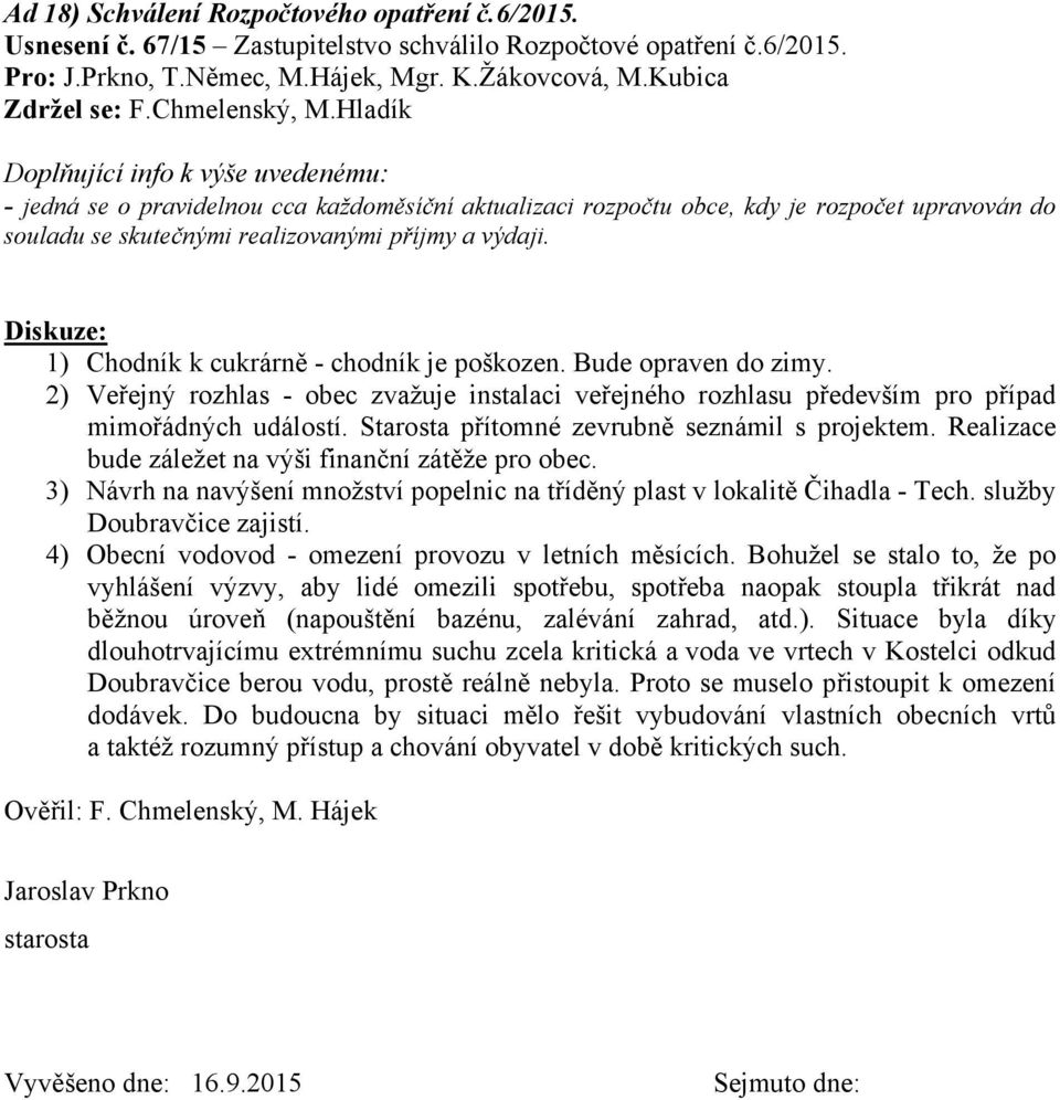 Diskuze: 1) Chodník k cukrárně - chodník je poškozen. Bude opraven do zimy. 2) Veřejný rozhlas - obec zvažuje instalaci veřejného rozhlasu především pro případ mimořádných událostí.