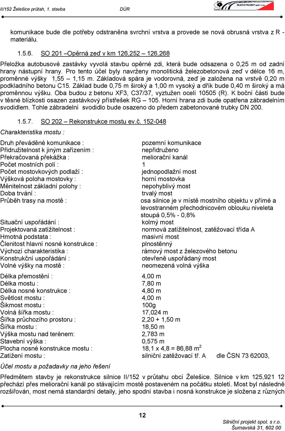 Pro tento účel byly navrženy monolitická železobetonová zeď v délce 16 m, proměnné výšky 1,55 1,15 m. Základová spára je vodorovná, zeď je založena na vrstvě 0,20 m podkladního betonu C15.