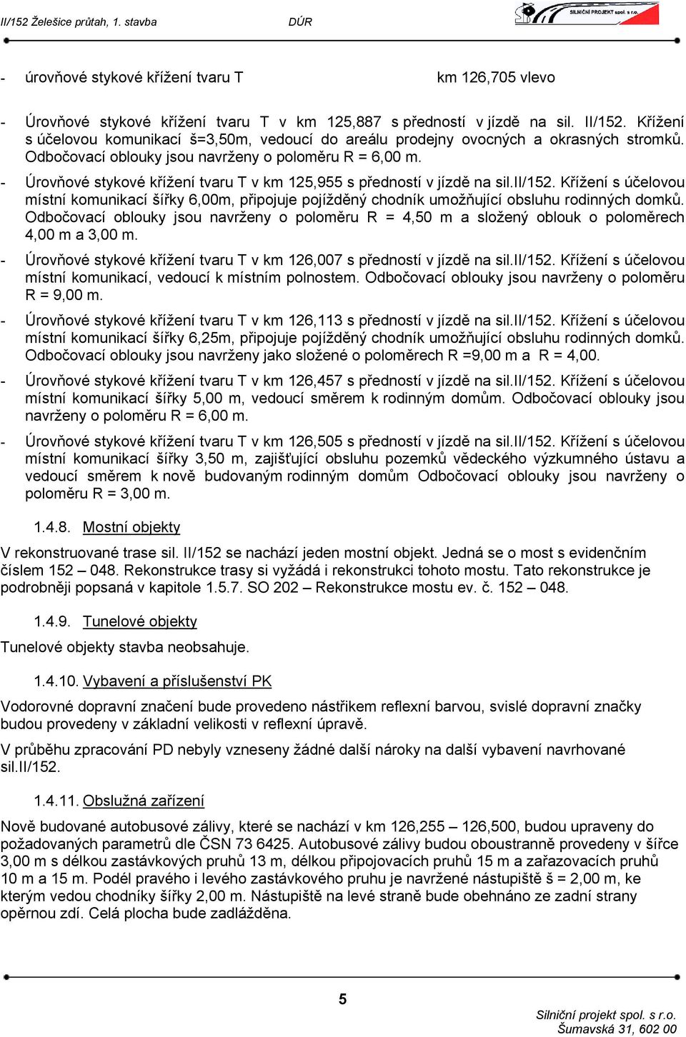 - Úrovňové stykové křížení tvaru T v km 125,955 s předností v jízdě na sil.ii/152. Křížení s účelovou místní komunikací šířky 6,00m, připojuje pojížděný chodník umožňující obsluhu rodinných domků.