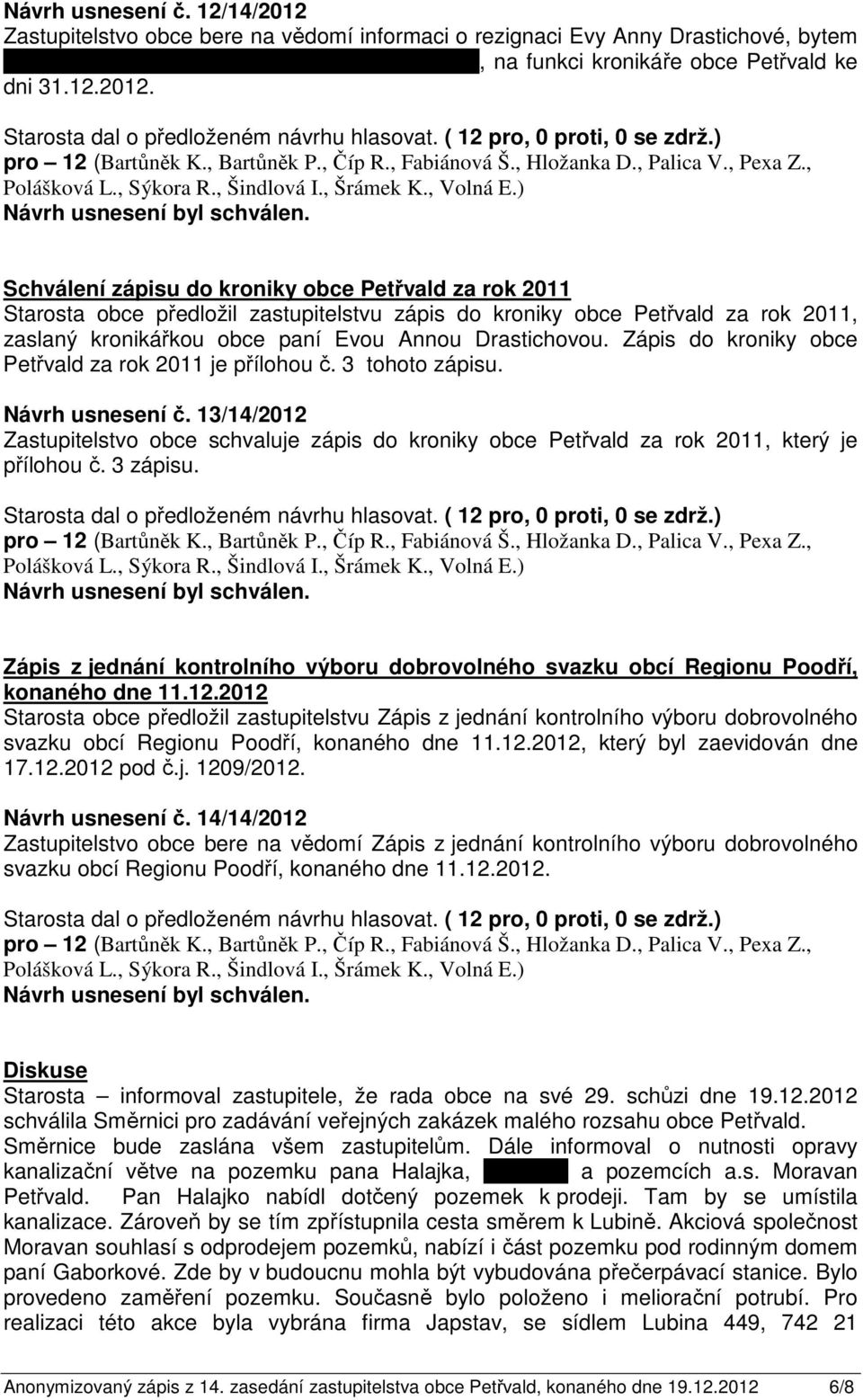 Zápis do kroniky obce Petřvald za rok 2011 je přílohou č. 3 tohoto zápisu. Návrh usnesení č. 13/14/2012 Zastupitelstvo obce schvaluje zápis do kroniky obce Petřvald za rok 2011, který je přílohou č.