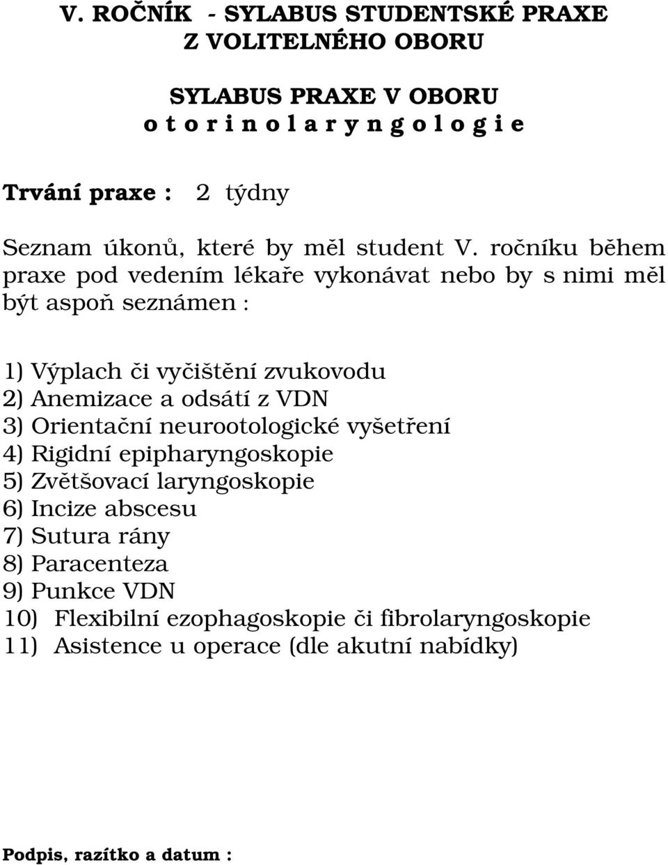 zvukovodu 2) Anemizace a odsátí z VDN 3) Orientační neurootologické vyšetření 4) Rigidní epipharyngoskopie 5) Zvětšovací