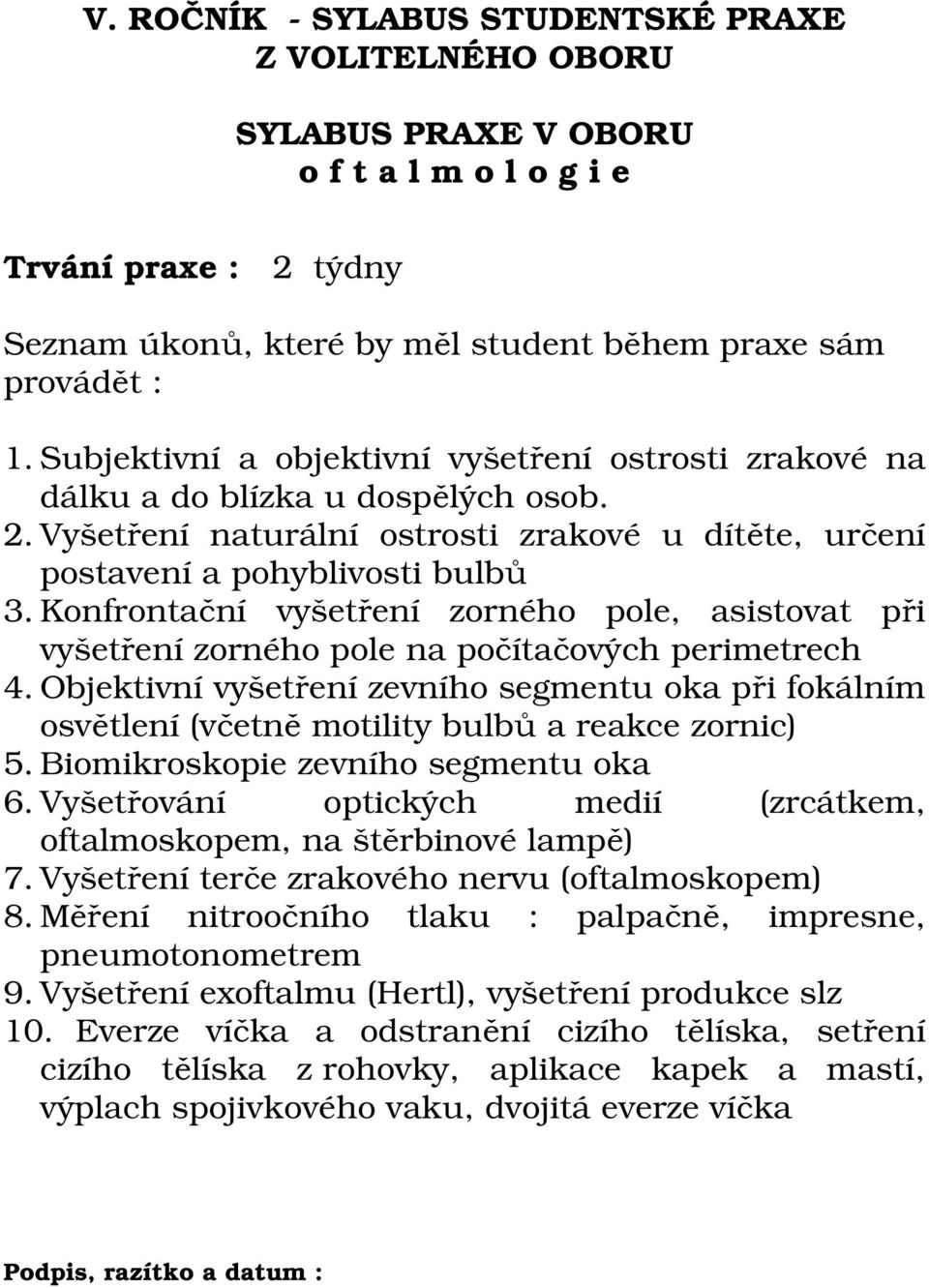 Objektivní vyšetření zevního segmentu oka při fokálním osvětlení (včetně motility bulbů a reakce zornic) 5. Biomikroskopie zevního segmentu oka 6.