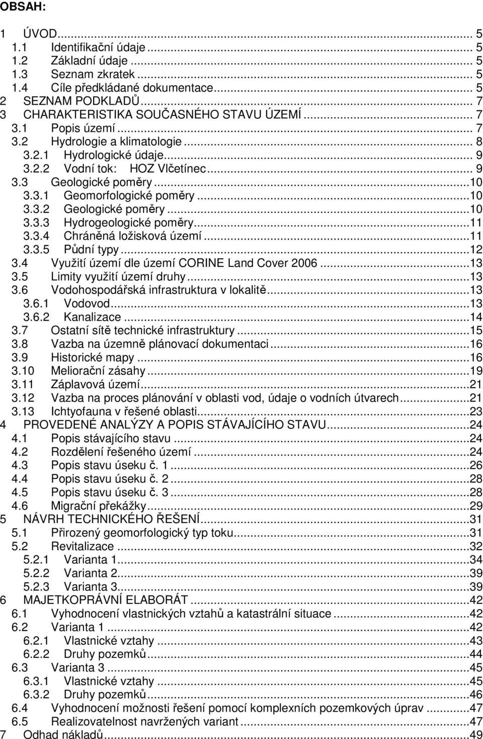 ..10 3.3.3 Hydrogeologické poměry...11 3.3.4 Chráněná ložisková území...11 3.3.5 Půdní typy...12 3.4 Využití území dle území CORINE Land Cover 2006...13 3.5 Limity využití území druhy...13 3.6 Vodohospodářská infrastruktura v lokalitě.