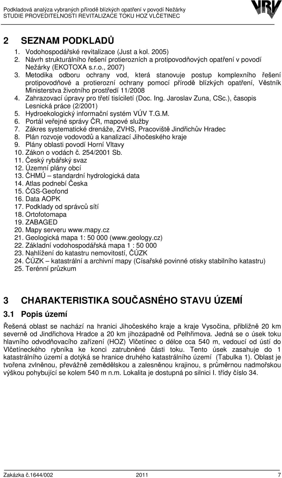 Zahrazovací úpravy pro třetí tisíciletí (Doc. Ing. Jaroslav Zuna, CSc.), časopis Lesnická práce (2/2001) 5. Hydroekologický informační systém VÚV T.G.M. 6. Portál veřejné správy ČR, mapové služby 7.