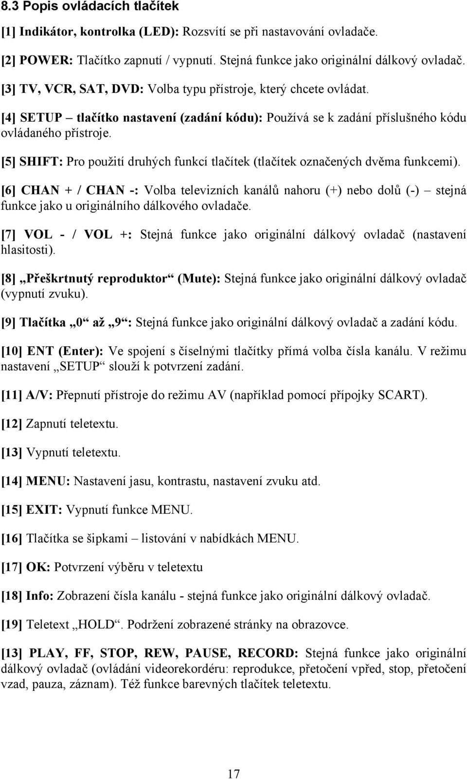 [5] SHIFT: Pro použití druhých funkcí tlačítek (tlačítek označených dvěma funkcemi).