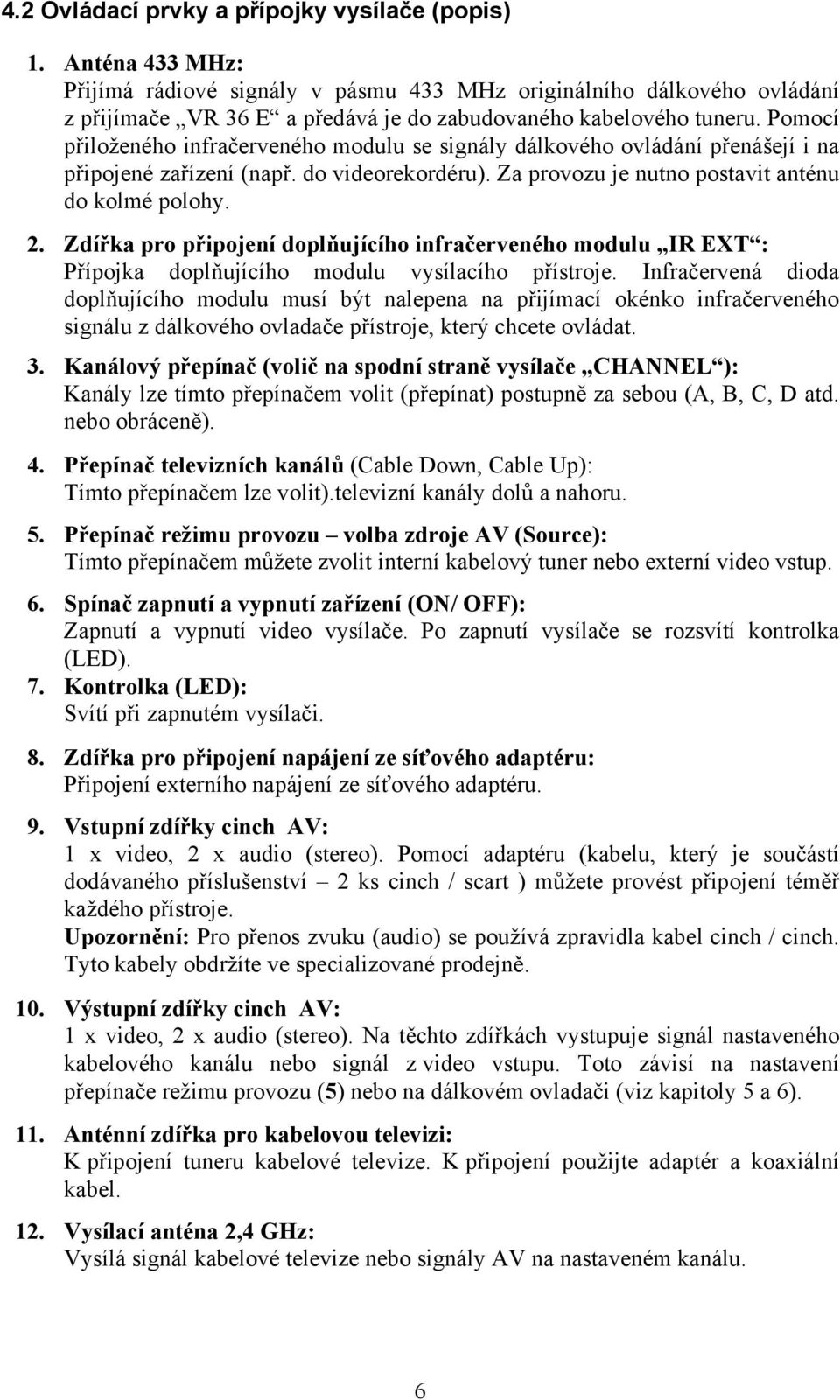 Pomocí přiloženého infračerveného modulu se signály dálkového ovládání přenášejí i na připojené zařízení (např. do videorekordéru). Za provozu je nutno postavit anténu do kolmé polohy. 2.