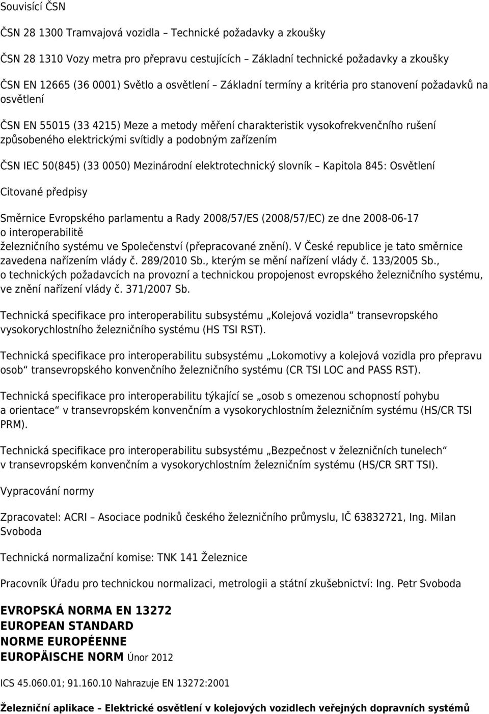 podobným zařízením ČSN IEC 50(845) (33 0050) Mezinárodní elektrotechnický slovník Kapitola 845: Osvětlení Citované předpisy Směrnice Evropského parlamentu a Rady 2008/57/ES (2008/57/EC) ze dne