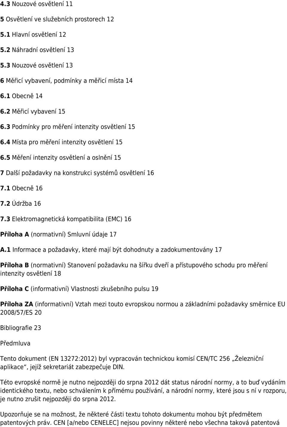 5 Měření intenzity osvětlení a oslnění 15 7 Další požadavky na konstrukci systémů osvětlení 16 7.1 Obecně 16 7.2 Údržba 16 7.