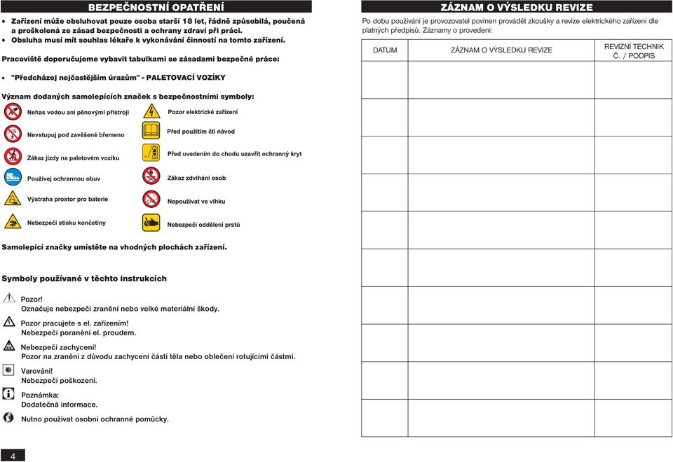 Pracoviště doporučujeme vybavit tabulkami se zásadami bezpečné práce: ZÁZNAM O VÝSLEDKU REVIZE Po dobu používání je provozovatel povinen provádět zkoušky a revize elektrického zařízení dle platných