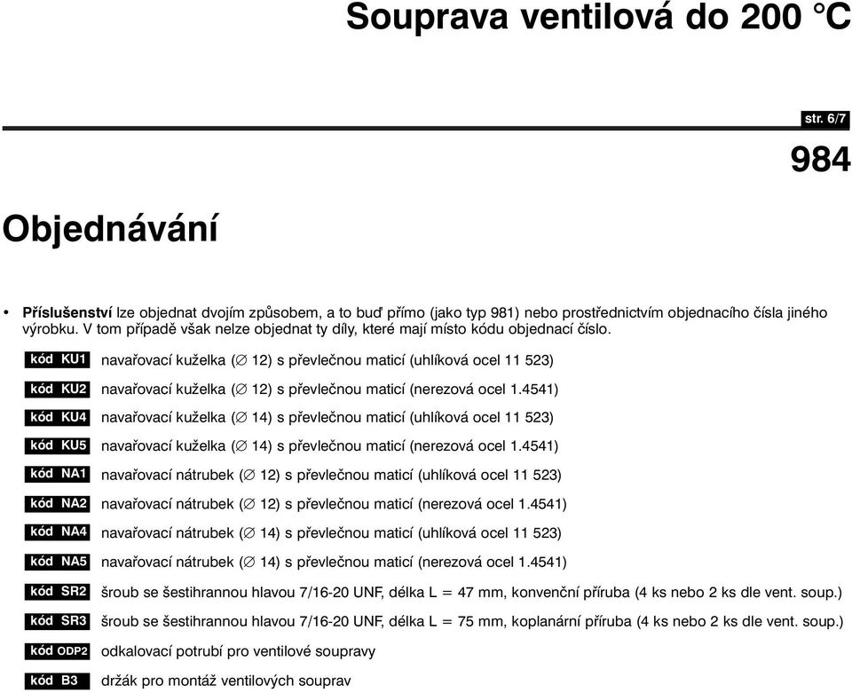 kód KU1 navařovací kuželka ( 12) s převlečnou maticí (uhlíková ocel 11 523) kód KU2 kód KU4 kód KU5 navařovací kuželka ( 12) s převlečnou maticí (nerezová ocel 1.