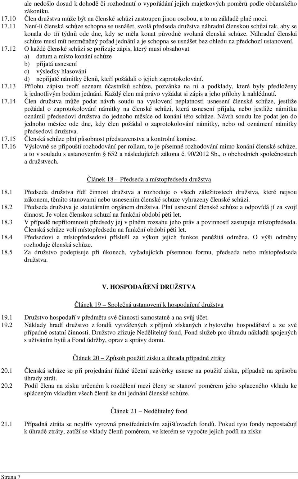 11 Není-li členská schůze schopna se usnášet, svolá předseda družstva náhradní členskou schůzi tak, aby se konala do tří týdnů ode dne, kdy se měla konat původně svolaná členská schůze.