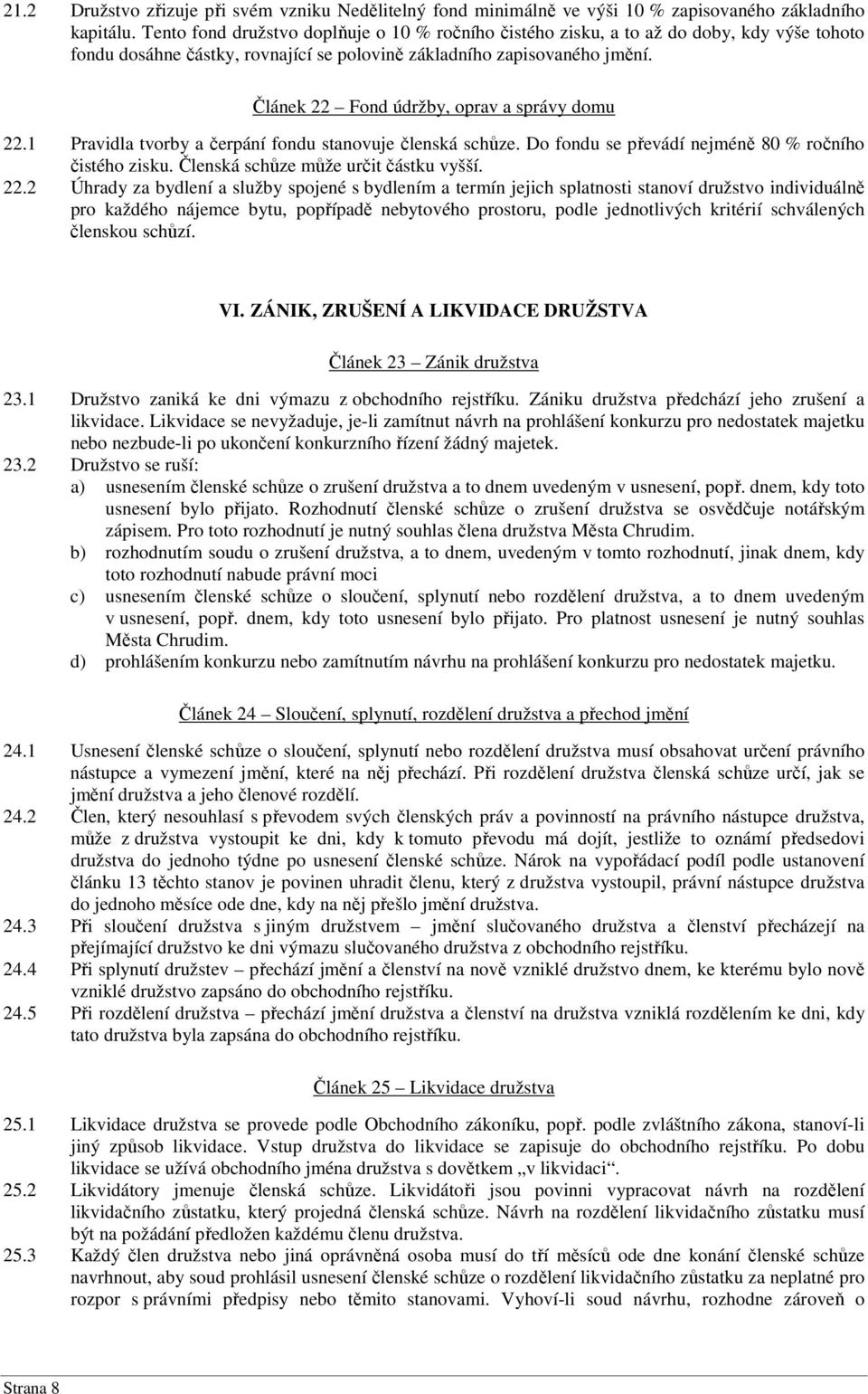 Článek 22 Fond údržby, oprav a správy domu 22.1 Pravidla tvorby a čerpání fondu stanovuje členská schůze. Do fondu se převádí nejméně 80 % ročního čistého zisku.