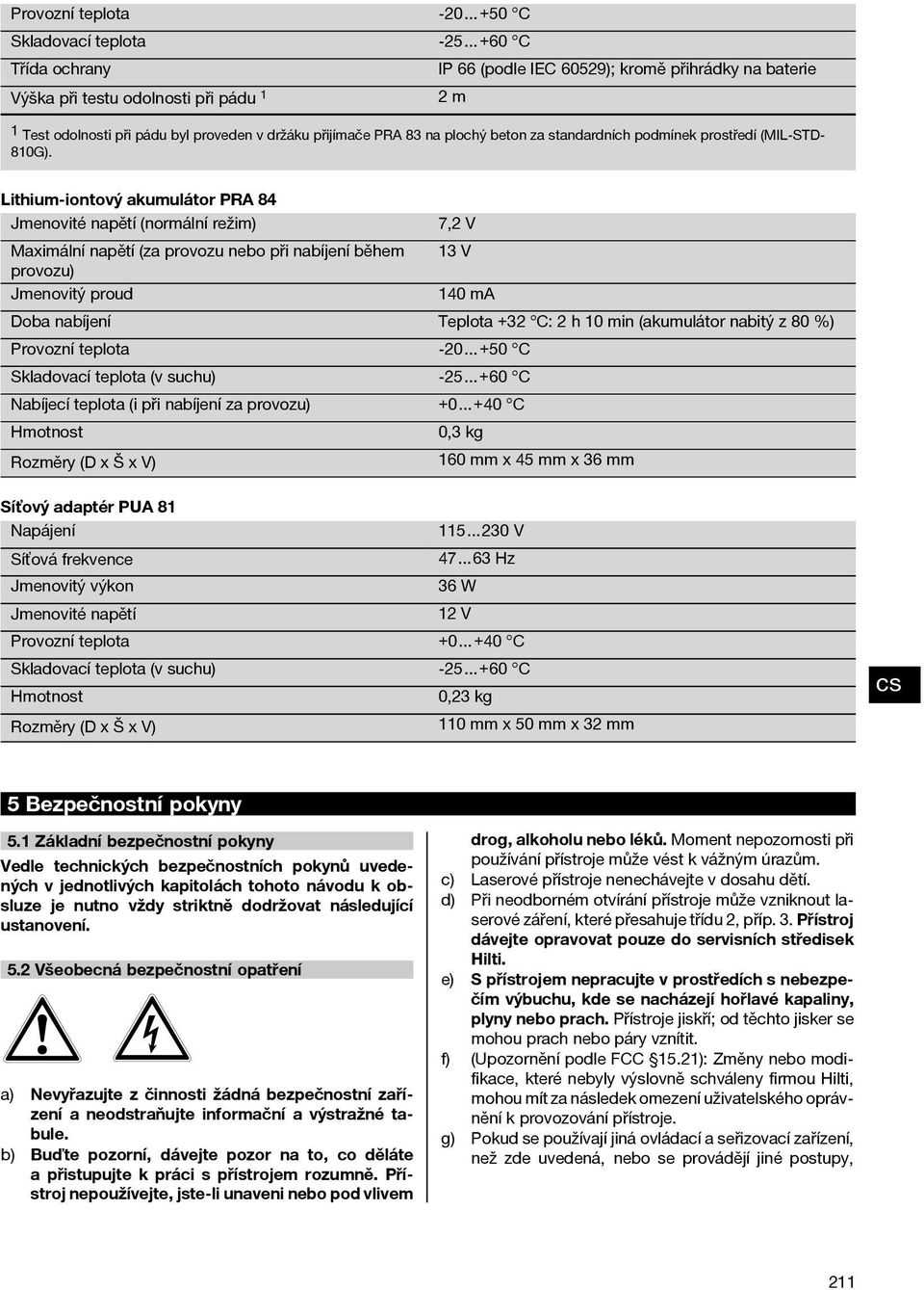 Lithium-iontový akumulátor PRA 84 Jmenovité napětí (normální režim) 7,2 V Maximální napětí (za provozu nebo při nabíjení během 13 V provozu) Jmenovitý proud 140 ma Doba nabíjení Teplota +32